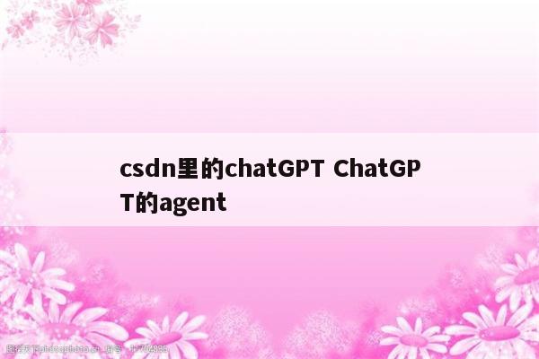 csdn里的chatGPT ChatGPT的agent