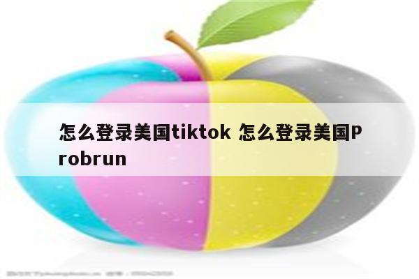 怎么登录美国tiktok 怎么登录美国Probrun