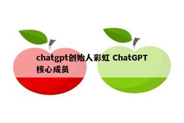 chatgpt创始人彩虹 ChatGPT核心成员