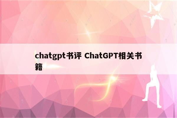 chatgpt书评 ChatGPT相关书籍