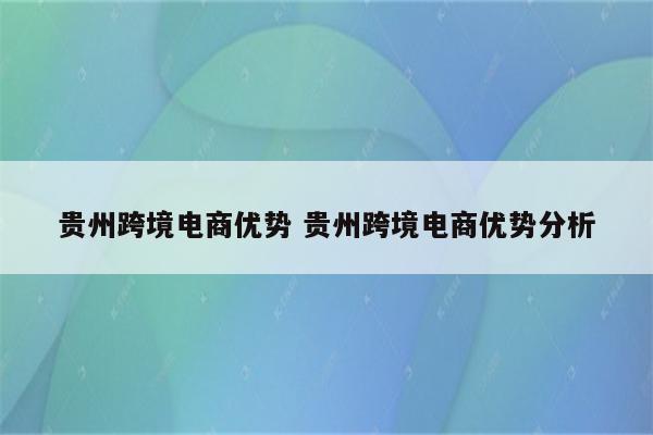 贵州跨境电商优势 贵州跨境电商优势分析