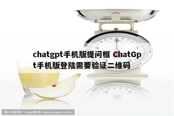 chatgpt手机版提问框 ChatGpt手机版登陆需要验证二维码