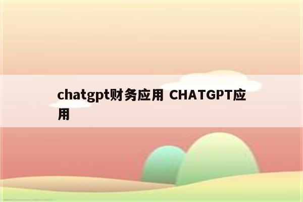 chatgpt财务应用 CHATGPT应用