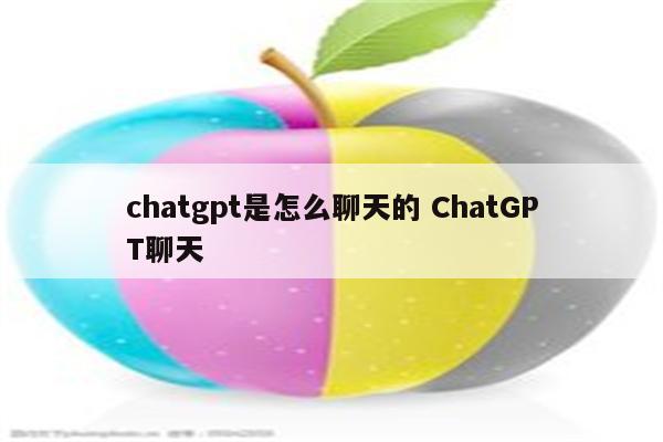 chatgpt是怎么聊天的 ChatGPT聊天