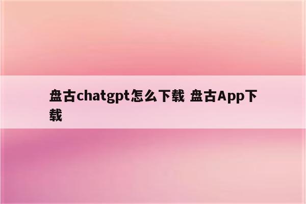 盘古chatgpt怎么下载 盘古App下载