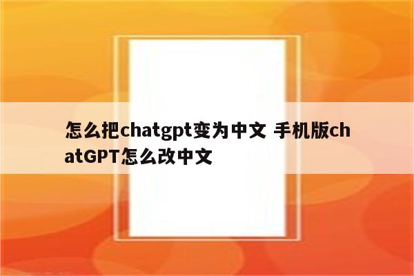 怎么把chatgpt变为中文 手机版chatGPT怎么改中文