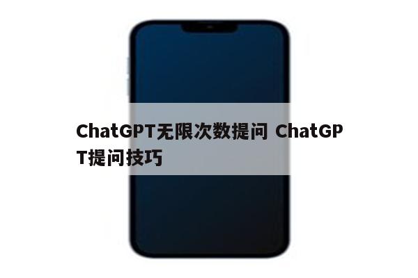 ChatGPT无限次数提问 ChatGPT提问技巧
