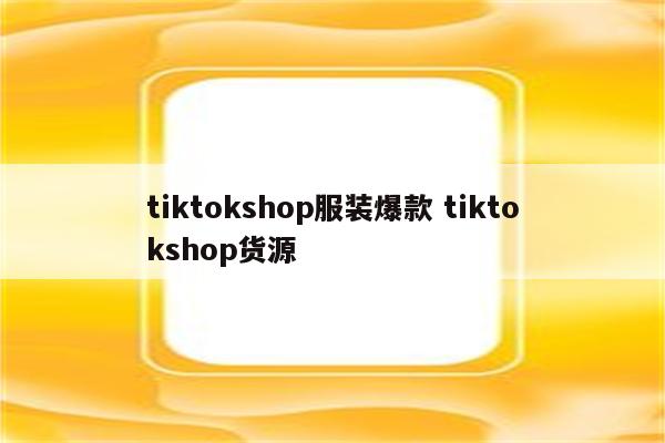 tiktokshop服装爆款 tiktokshop货源