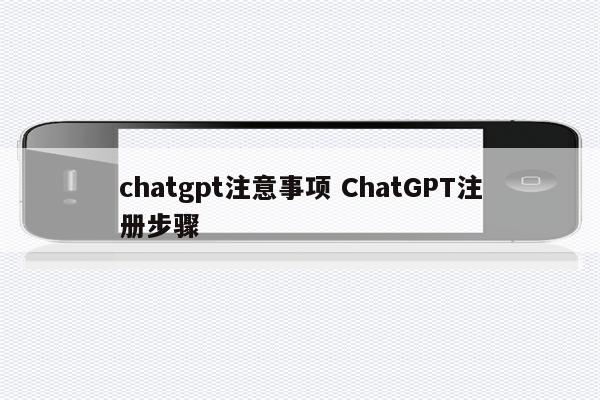chatgpt注意事项 ChatGPT注册步骤