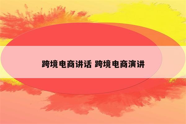 跨境电商讲话 跨境电商演讲