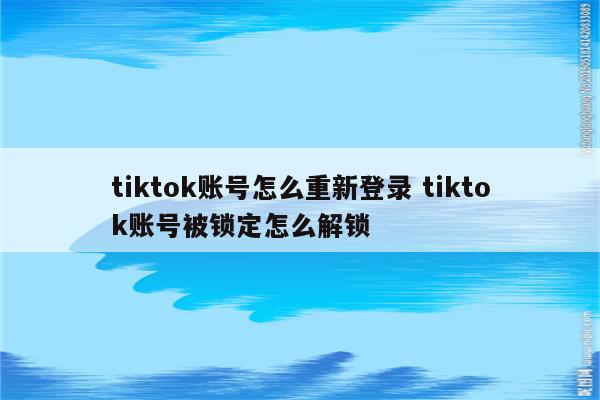 tiktok账号怎么重新登录 tiktok账号被锁定怎么解锁