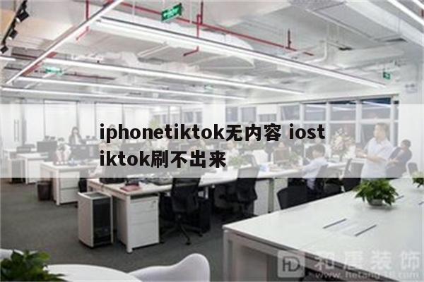 iphonetiktok无内容 iostiktok刷不出来