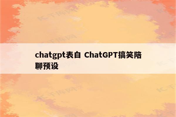 chatgpt表白 ChatGPT搞笑陪聊预设