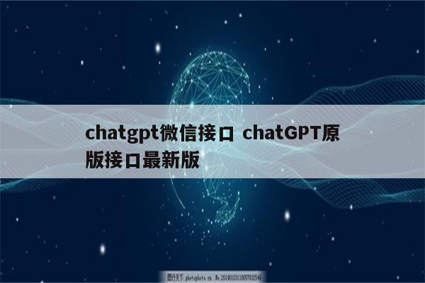 chatgpt微信接口 chatGPT原版接口最新版