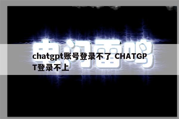 chatgpt账号登录不了 CHATGPT登录不上