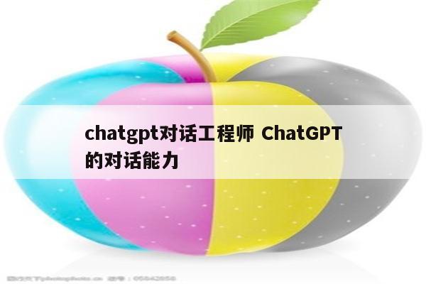 chatgpt对话工程师 ChatGPT的对话能力