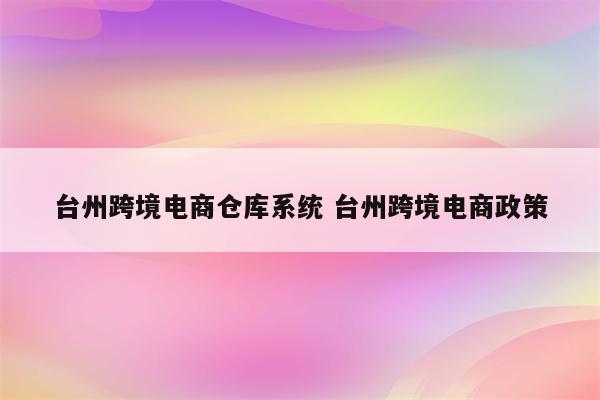 台州跨境电商仓库系统 台州跨境电商政策