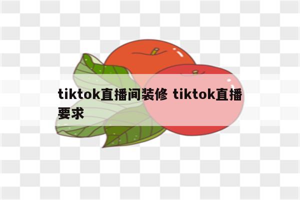 tiktok直播间装修 tiktok直播要求