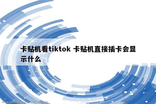 卡贴机看tiktok 卡贴机直接插卡会显示什么