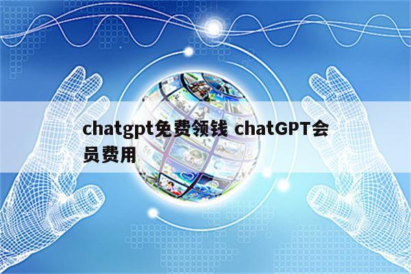 chatgpt免费领钱 chatGPT会员费用