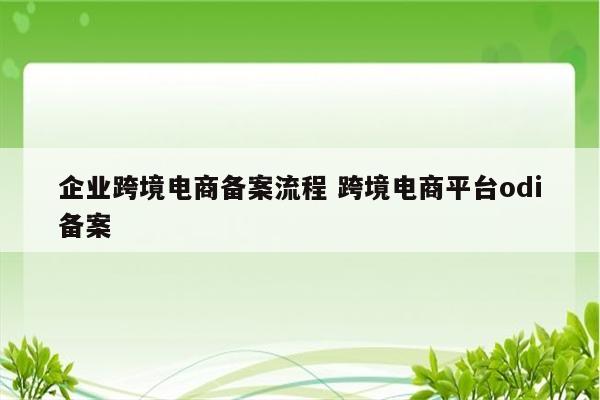 企业跨境电商备案流程 跨境电商平台odi备案