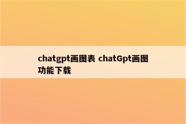 chatgpt画图表 chatGpt画图功能下载