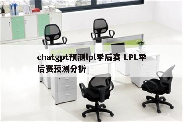 chatgpt预测lpl季后赛 LPL季后赛预测分析