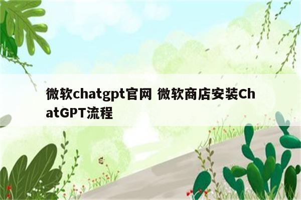 微软chatgpt官网 微软商店安装ChatGPT流程