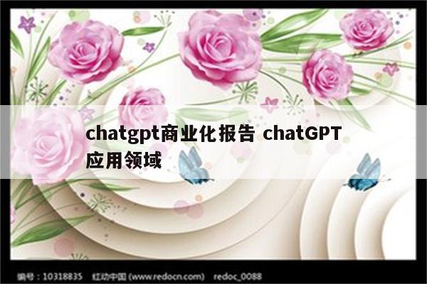 chatgpt商业化报告 chatGPT应用领域